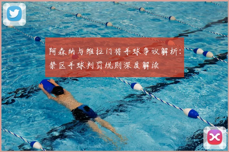 阿森纳与维拉门将手球争议解析:禁区手球判罚规则深度解读