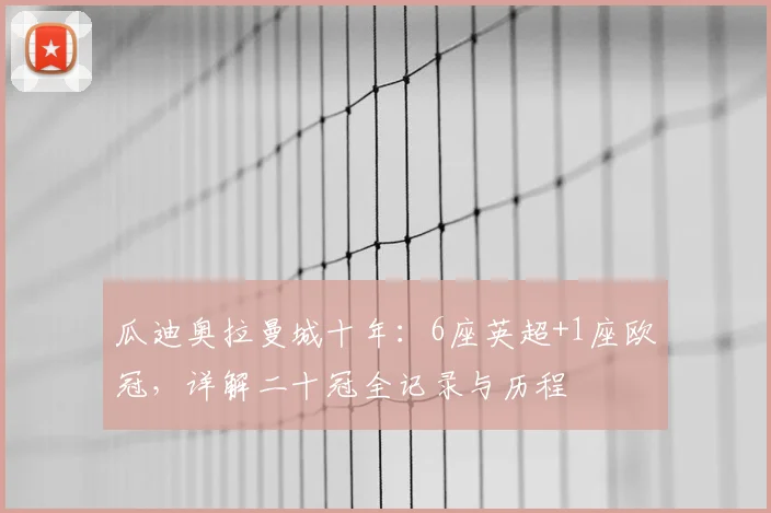 瓜迪奥拉曼城十年:6座英超+1座欧冠,详解二十冠全记录与历程