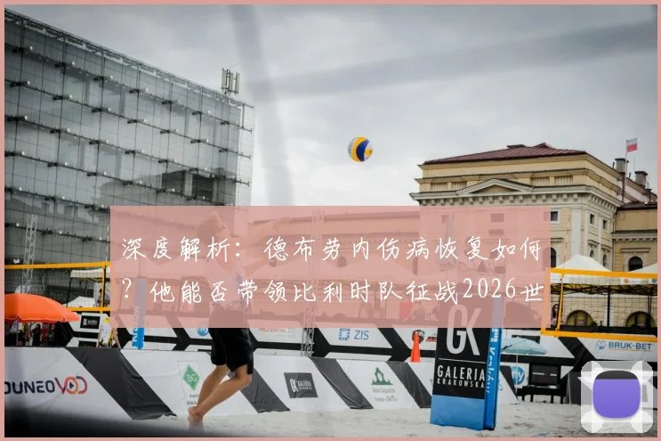 深度解析:德布劳内伤病恢复如何?他能否带领比利时队征战2026世界杯