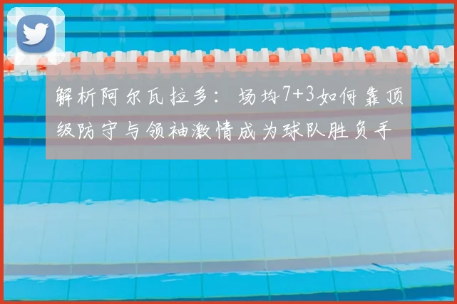 解析阿尔瓦拉多：场均7+3如何靠顶级防守与领袖激情成为球队胜负手？