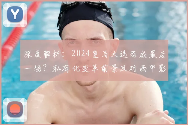 深度解析:2024皇马大选恐成最后一场?私有化变革前景及对西甲影响