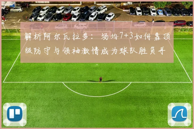 解析阿尔瓦拉多:场均7+3如何靠顶级防守与领袖激情成为球队胜负手?