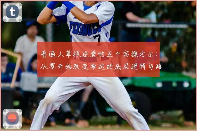 普通人草根逆袭的五个实操方法：从零开始改变命运的底层逻辑与路径规划指南