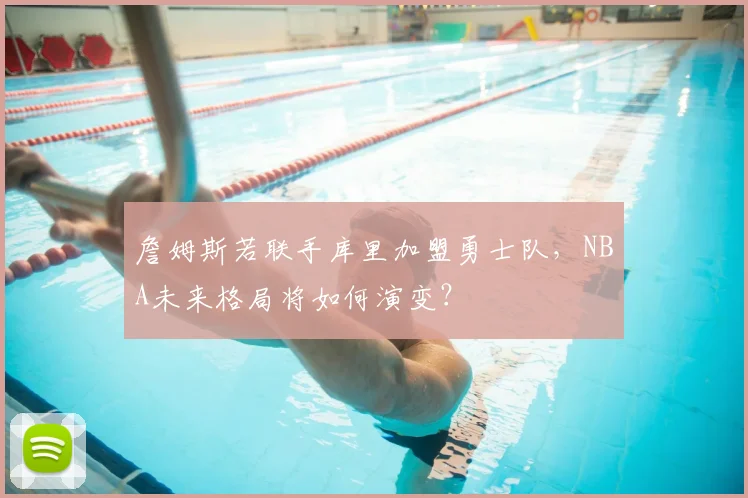 詹姆斯若联手库里加盟勇士队，NBA未来格局将如何演变？