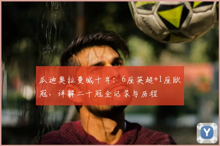 瓜迪奥拉曼城十年:6座英超+1座欧冠,详解二十冠全记录与历程